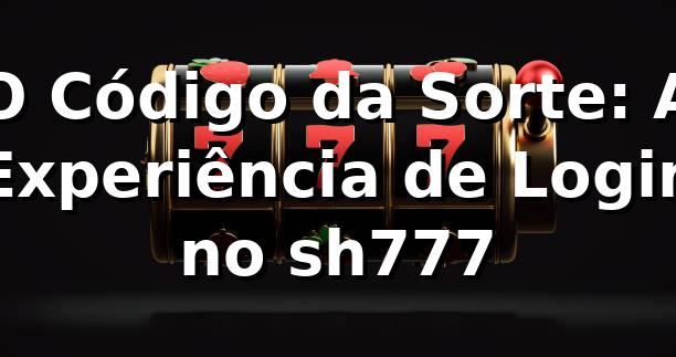 O Código da Sorte: A Experiência de Login no sh777 🎲