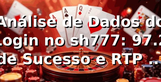 Análise de Dados do Login no sh777: 97.2% de Sucesso e RTP de 96.8% 📊